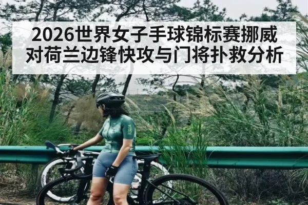 2026世界女子手球锦标赛挪威对荷兰边锋快攻与门将扑救分析 - c7